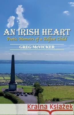 An Irish Heart: Poetic Memoirs of a Belfast Child Greg McVicker 9781989053171 Belfast Child Publishing - książka