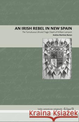 An Irish Rebel in New Spain: The Tumultuous Life and Tragic Death of William Lamport Mart Hank Heifetz 9780271090405 Penn State University Press - książka
