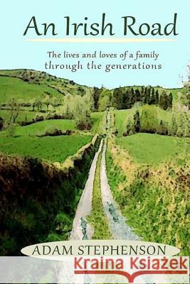 An Irish Road, the Lives and Loves of a Family through the Generations: There is hope, there is loss, there is joy... This is about what we were and t Stephenson, Adam 9781502784865 Createspace - książka