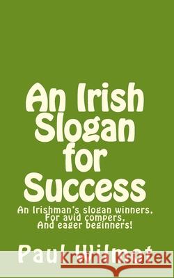 An Irish Slogan for Success!: An Irishman's Slogan Winners, for Avid Compers and Eager Beginners! Wilmot, Paul 9781456357092 Createspace - książka