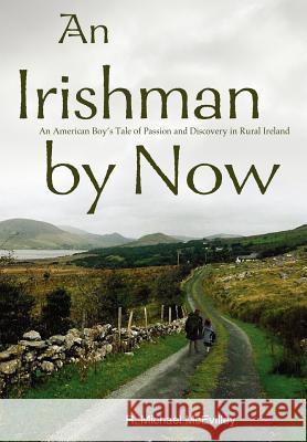 An Irishman by Now: An American Boy's Tale of Passion and Discovery in Rural Ireland McEvilley, R. Michael 9780595662289 iUniverse - książka