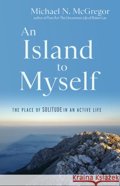 An Island to Myself: The Place of Solitude in an Active Life Michael N. McGregor 9781958972748 Monkfish Book Publishing - książka