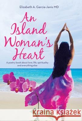 An Island Woman's Heart: A Poetry Book About Love, Life, Spirituality and Everything Else Elizabeth A. Garcia-Janis 9781982263478 Balboa Press - książka