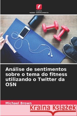 An?lise de sentimentos sobre o tema do fitness utilizando o Twitter da OSN Michael Brown 9786207610044 Edicoes Nosso Conhecimento - książka
