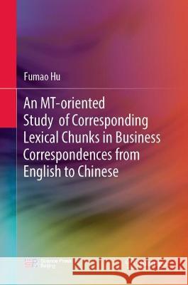 An Mt-Oriented Study of Corresponding Lexical Chunks in Business Correspondences from English to Chinese Fumao Hu An Jing 9789819949762 Springer - książka