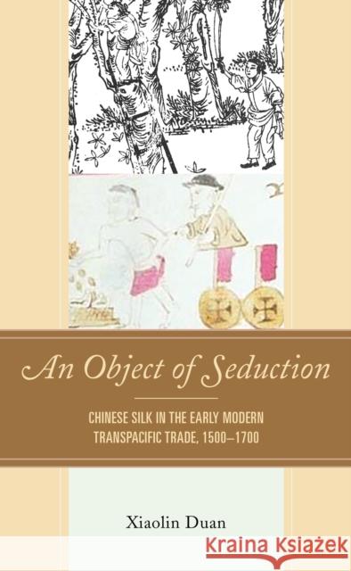 An Object of Seduction: Chinese Silk in the Early Modern Transpacific Trade, 1500-1700 Xiaolin Duan 9781793614926 Lexington Books - książka