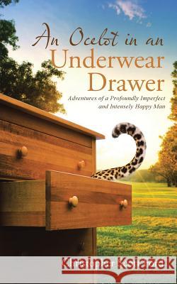 An Ocelot in an Underwear Drawer: Adventures of a Profoundly Imperfect and Intensely Happy Man Ford, Christopher Scott 9781512775471 WestBow Press - książka