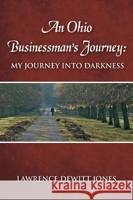 An Ohio Businessman's Journey: : My Journey Into Darkness Lawrence DeWitt Jones 9780692266847 Businessman's Journey LLC - książka