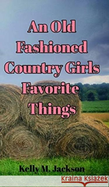 An Old Fashioned Country Girls Favorite Things Kelly M. Jackson 9781715202811 Blurb - książka