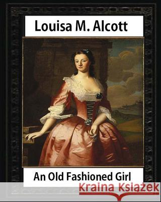 An Old Fashioned Girl (1870), by Louisa M. Alcott (novel): Louisa May Alcott Alcott, Louisa M. 9781533061089 Createspace Independent Publishing Platform - książka