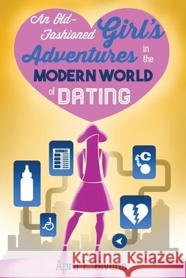 An Old-Fashioned Girl's Adventures in the Modern World of Dating April E. Bivens John McCullough Jamie Rachal 9780692740132 April E. Bivens - książka