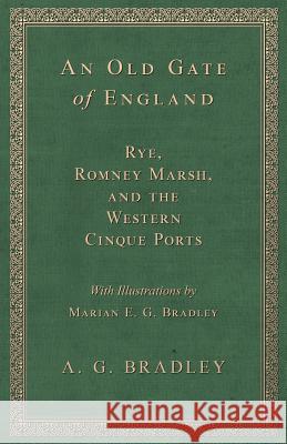 An Old Gate of England - Rye, Romney Marsh, and the Western Cinque Ports - With Illustrations by Marian E. G. Bradley A G Bradley 9781528707671 Read Books - książka