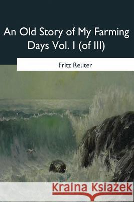 An Old Story of My Farming Days: Vol. I (of III) Fritz Reuter M. W. Macdowall 9781546647713 Createspace Independent Publishing Platform - książka