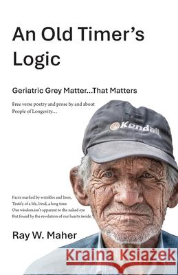 An Old Timer's Logic: Geriatric Gray Matter...That Matters Raymond William Maher 9781069070067 Raymond Maher - książka