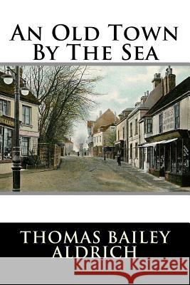 An Old Town By The Sea Thomas Bailey Aldrich 9781517122393 Createspace - książka