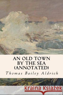 An Old Town By the Sea (annotated) Aldrich, Thomas Bailey 9781517494872 Createspace - książka