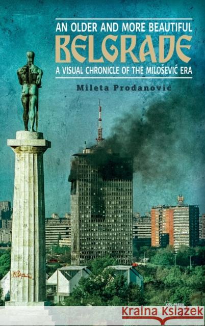 An Older and More Beautiful Belgrade: A Visual Chronicle of the MilosEvic Era Mileta (University of Art, Belgrade) Prodanovic 9789633866306 Central European University Press - książka