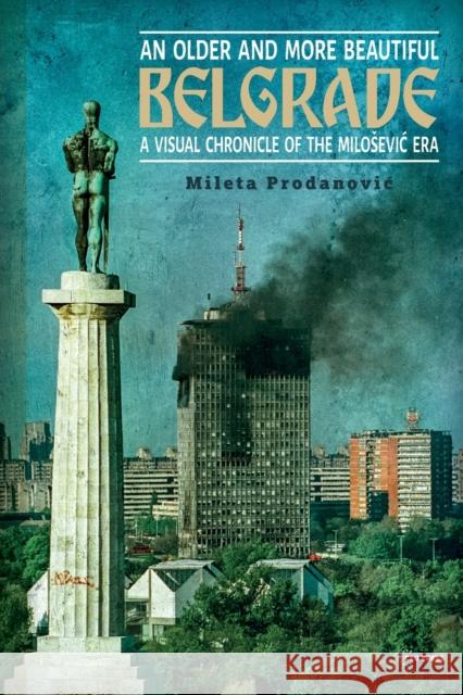 An Older and More Beautiful Belgrade: A Visual Chronicle of the MilosEvic Era Mileta (University of Art, Belgrade) Prodanovic 9789633866320 Central European University Press - książka