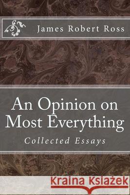 An Opinion on Most Everything: Collected Essays Dr James Robert Ross 9781494794002 Createspace - książka