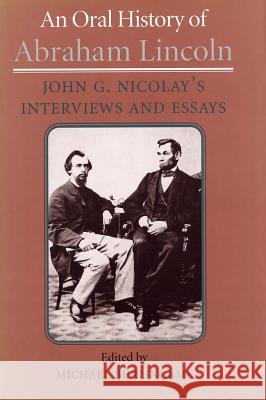 An Oral History of Abraham Lincoln: John G. Nicolay's Interviews and Essays Michael Burlingame (Professor of History   9780809320547 Southern Illinois University Press - książka