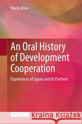 An Oral History of Development Cooperation: Experiences of Japan and Its Partners Yoichi Mine 9789819554782 Springer - książka
