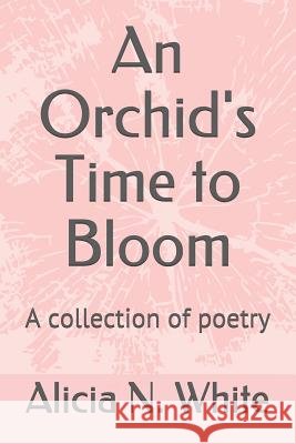 An Orchid's Time to Bloom: A collection of poetry White, Alicia N. 9781723491481 Createspace Independent Publishing Platform - książka