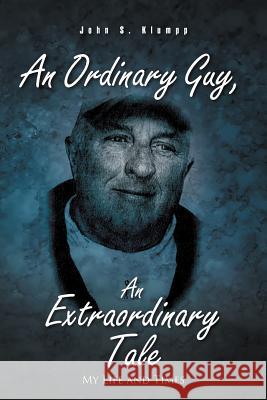 An Ordinary Guy, an Extraordinary Tale: My Life and Times John S Klumpp 9781462053544 iUniverse - książka