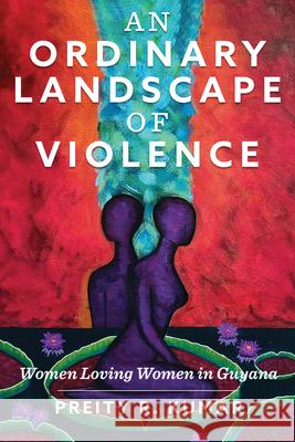 An Ordinary Landscape of Violence: Women Loving Women in Guyana Preity R. Kumar 9781978819047 Rutgers University Press - książka