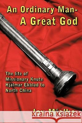 An Ordinary Man - A Great God: The Life of Missionary Knute Hjalmar Ekblad to North China Mielke, Joy 9781456716387 Authorhouse - książka