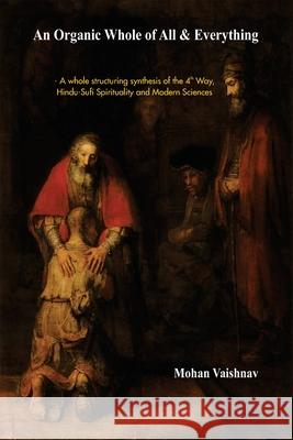 An Organic Whole of All & Everything: A whole structuring synthesis of the 4th Way, Hindu-Sufi Spirituality and Modern Sciences Vaishnav, Mohan 9781542493390 Createspace Independent Publishing Platform - książka