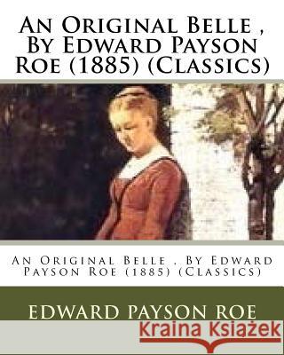 An Original Belle, By Edward Payson Roe (1885) (Classics) Roe, Edward Payson 9781530484454 Createspace Independent Publishing Platform - książka