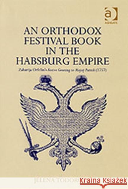 An Orthodox Festival Book in the Habsburg Empire : Zaharija Orfelin's Festive Greeting to Mojsej Putnik (1757) Jelena Todorovic   9780754656111 Ashgate Publishing Limited - książka