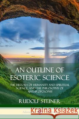 An Outline of Esoteric Science: The History of Humanity and Spiritual Science, and the Philosophy of Anthroposophy Rudolf Steiner 9781387948871 Lulu.com - książka