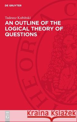 An Outline of the Logical Theory of Questions Tadeusz Kubiński 9783112699911 de Gruyter - książka