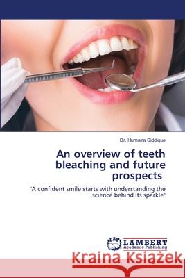 An overview of teeth bleaching and future prospects Siddique, Dr. Humaira 9786207488476 LAP Lambert Academic Publishing - książka