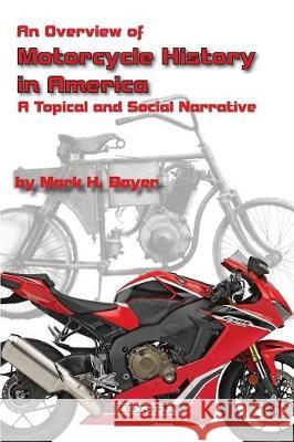 An Overview of the History of the Motorcycle in America: A Topical and Social Narrative Mark H. Bayer 9780692134009 Mark Bayer Motorcycles - książka