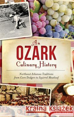 An Ozark Culinary History: Northwest Arkansas Traditions from Corn Dodgers to Squirrel Meatloaf Erin Rowe 9781540226297 History Press Library Editions - książka