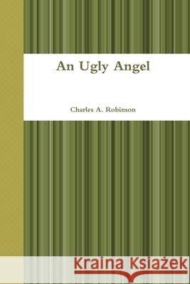 An Ugly Angel Charles A. Robinson 9781794816770 Lulu.com - książka