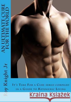 An Ultimate Cure for the World: A Guide to Ketogenic Living Roy Knigh 9781545305676 Createspace Independent Publishing Platform - książka