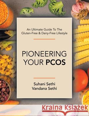 An Ultimate Guide to the Gluten-Free & Dairy-Free Lifestyle: Pioneering Your Pcos Suhani Sethi, Vandana Sethi 9781664188952 Xlibris Us - książka