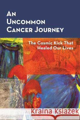 An Uncommon Cancer Journey: The Cosmic Kick That Healed Our Lives Alice Hardesty 9780990641100 Bacho Press - książka
