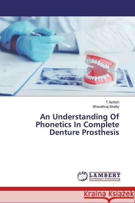 An Understanding Of Phonetics In Complete Denture Prosthesis Ashish, T; Shetty, Bharathraj 9786202520942 LAP Lambert Academic Publishing - książka