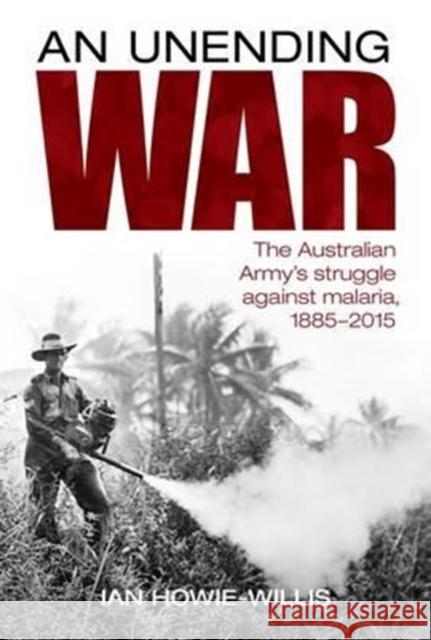 An Unending War: The Australian Army's Struggle Against Malaria 1885-2015 Ian Howie-Willis 9781925275728 Big Sky Publishing - książka