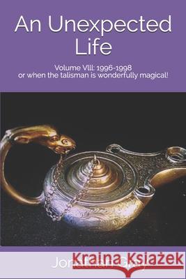 An Unepexcted Life: Volume Vlll: 1996-1998 or when the talisman is wonderfully magical! Gray, Jonathan 9781974049905 Createspace Independent Publishing Platform - książka