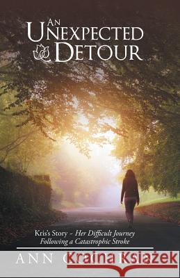 An Unexpected Detour: Kris's Story-Her Difficult Journey Following a Catastrophic Stroke Ann Cochran 9781973613916 WestBow Press - książka