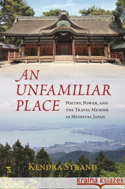 An Unfamiliar Place: Poetry, Power, and the Travel Diary in Medieval Japan Kendra Strand 9780824897628 University of Hawaii Press - książka
