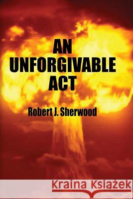 An Unforgivable Act Sherwood, Robert J. 9781500263454 Createspace - książka