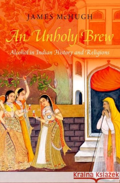 An Unholy Brew: Alcohol in Indian History and Religions James McHugh 9780199375936 Oxford University Press, USA - książka