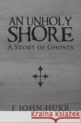 An Unholy Shore: A Story of Ghosts F John Hurr 9781984592590 Xlibris UK - książka