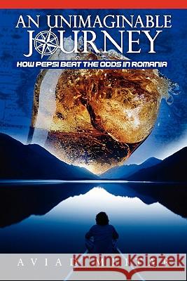 An Unimaginable Journey: How Pepsi Beat the Odds in Romania Aviad Meitar Eric L. Mott Kelly Jo Eldredge 9781439250501 Booksurge Publishing - książka